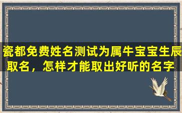 瓷都免费姓名测试为属牛宝宝生辰取名，怎样才能取出好听的名字 🕊